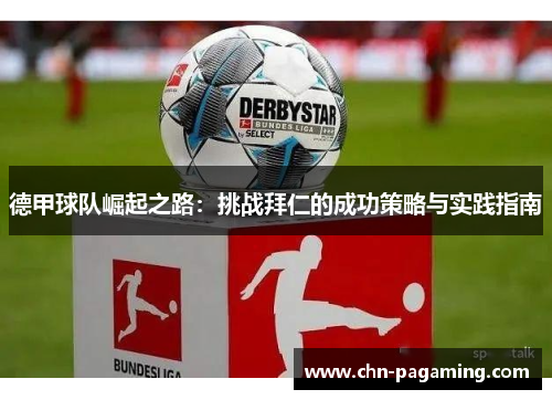 德甲球队崛起之路：挑战拜仁的成功策略与实践指南