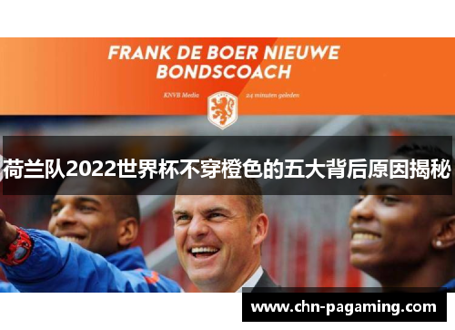 荷兰队2022世界杯不穿橙色的五大背后原因揭秘