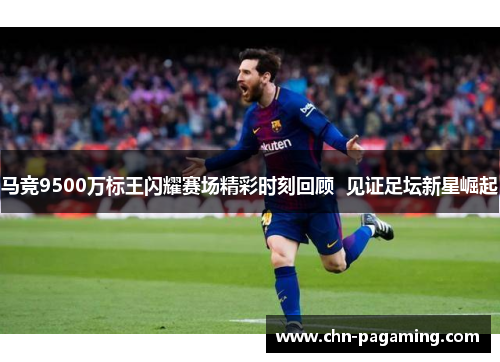 马竞9500万标王闪耀赛场精彩时刻回顾  见证足坛新星崛起