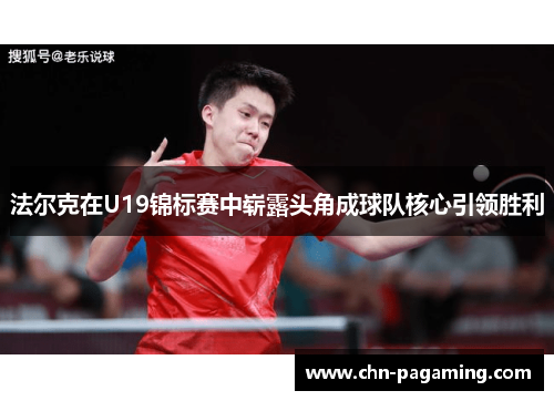 法尔克在U19锦标赛中崭露头角成球队核心引领胜利