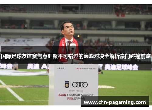 国际足球友谊赛焦点汇聚不可错过的巅峰对决全解析豪门碰撞前瞻