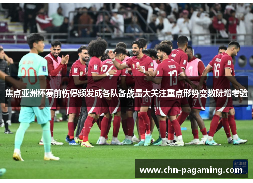 焦点亚洲杯赛前伤停频发成各队备战最大关注重点形势变数陡增考验