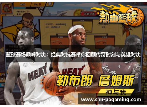 篮球赛场巅峰对决：经典对抗赛带你回顾传奇时刻与英雄对决