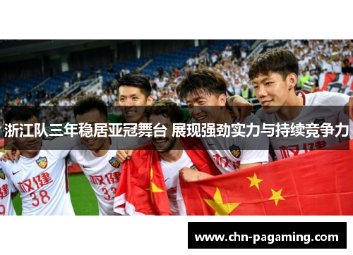 浙江队三年稳居亚冠舞台 展现强劲实力与持续竞争力