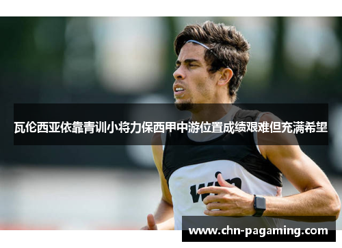 瓦伦西亚依靠青训小将力保西甲中游位置成绩艰难但充满希望