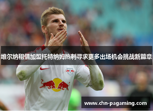 维尔纳租借加盟托特纳姆热刺寻求更多出场机会挑战新篇章