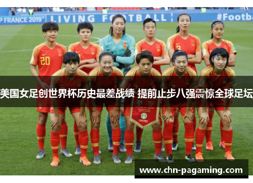 美国女足创世界杯历史最差战绩 提前止步八强震惊全球足坛