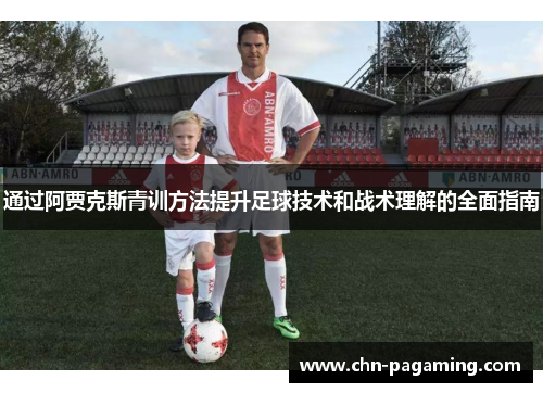 通过阿贾克斯青训方法提升足球技术和战术理解的全面指南