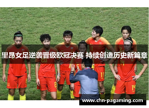 里昂女足逆袭晋级欧冠决赛 持续创造历史新篇章