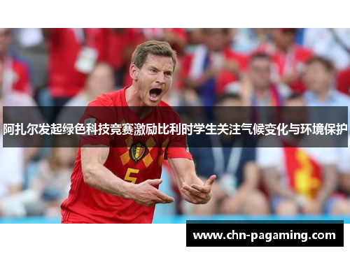 阿扎尔发起绿色科技竞赛激励比利时学生关注气候变化与环境保护