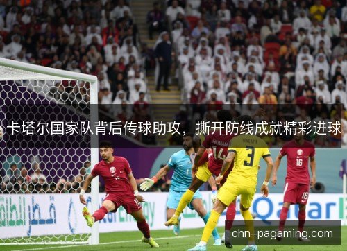卡塔尔国家队背后传球助攻，撕开防线成就精彩进球